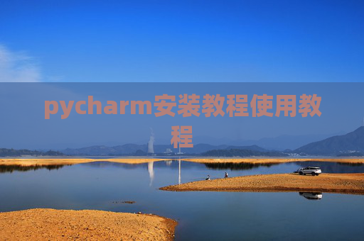 pycharm安装教程使用教程 pycharm安装教程使用教程
